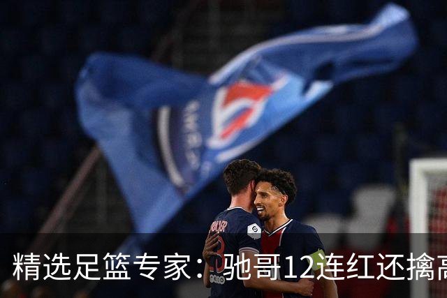 精选足篮专家：驰哥12连红还擒高赔 玉姐说彩12连红
